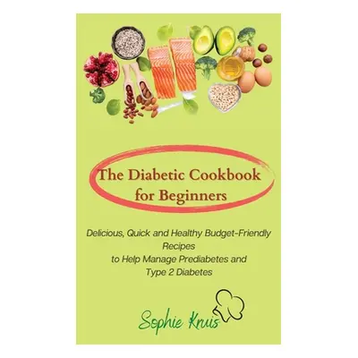 "The Diabetic Cookbook for Beginners: Delicious, Quick and Healthy Budget-Friendly Recipes to He