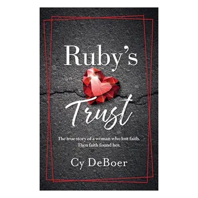 "Ruby's Trust: The true story of a woman who lost faith. Then faith found her." - "" ("DeBoer Cy