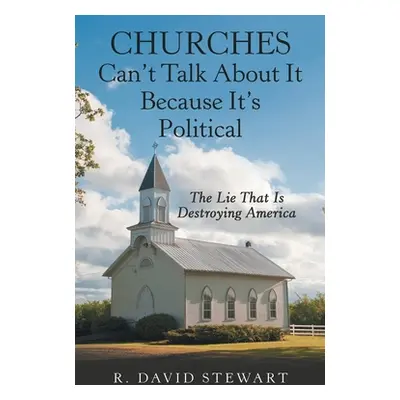 "Churches Can't Talk About It Because It's Political: The Lie That Is Destroying America" - "" (