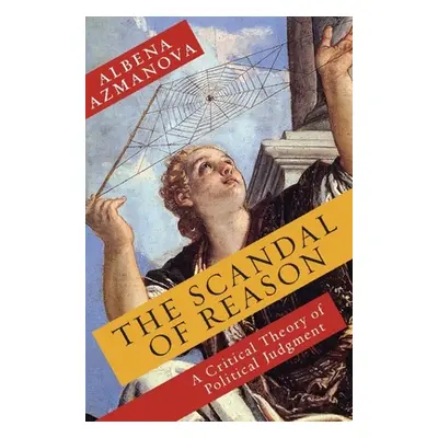 "The Scandal of Reason: A Critical Theory of Political Judgment" - "" ("Azmanova Albena")(Pevná 