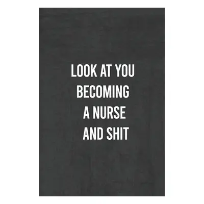 "Look at You Becoming a Nurse and Shit: Nurse Gifts For Women And Men, Gifts For Nurses Graduati