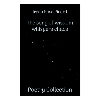 "The song of wisdom whispers chaos: Poetry Collection" - "" ("Picard Irena Rose")(Paperback)