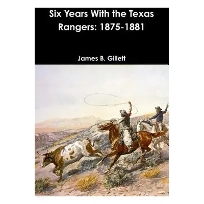 "Six Years With the Texas Rangers: 1875-1881" - "" ("Gillett James B.")(Paperback)