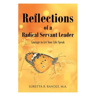 "Reflections of a Radical Servant Leader: Courage to Let Your Life Speak" - "" ("Randle M. a. Lo