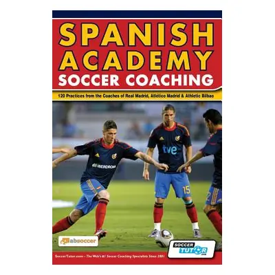 "Spanish Academy Soccer Coaching - 120 Practices from the Coaches of Real Madrid, Atletico Madri