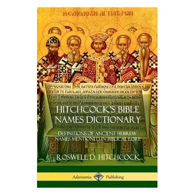 "Hitchcock's Bible Names Dictionary: Definitions of Ancient Hebrew Names Mentioned in Biblical L