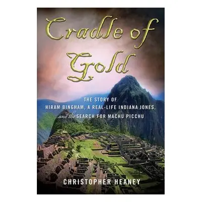 "Cradle of Gold: The Story of Hiram Bingham, a Real-Life Indiana Jones, and the Search for Machu