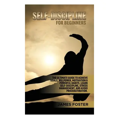 "Self-Discipline for Beginners: The Ultimate Guide to Achieve goals, Willpower, Motivation & pow