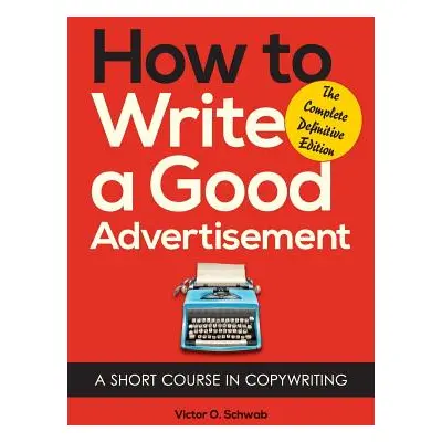 "How to Write a Good Advertisement: A Short Course in Copywriting" - "" ("Schwab Victor O.")(Pap