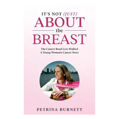 "It's Not (Just) About The Breast: The Cancer Road Less Walked A Young Woman's Cancer Story" - "