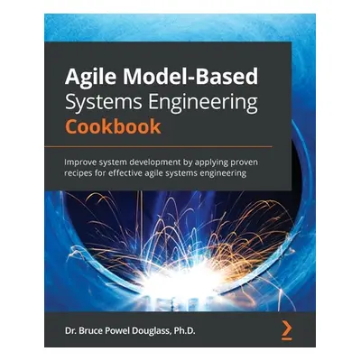 "Agile Model-Based Systems Engineering Cookbook: Improve system development by applying proven r