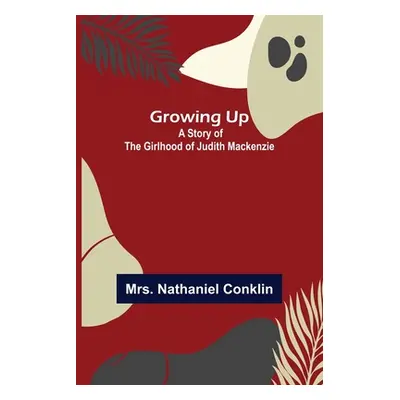 "Growing Up: A Story of the Girlhood of Judith Mackenzie" - "" ("Nathaniel Conklin")(Paperback)