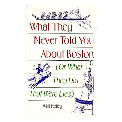 "What They Never Told You About Boston: Or What They Did That Were Lies" - "" ("Kelley Walt")(Pa