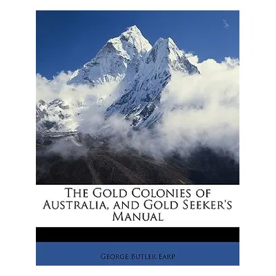 "The Gold Colonies of Australia, and Gold Seeker's Manual" - "" ("Earp George Butler")(Paperback