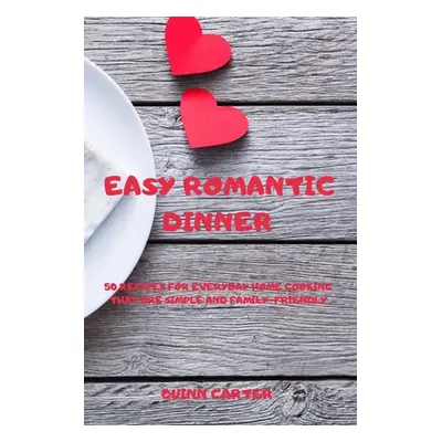 "Easy Romantic Dinner: 50 Recipes for Everyday Home Cooking That Are Simple and Family-Friendly"