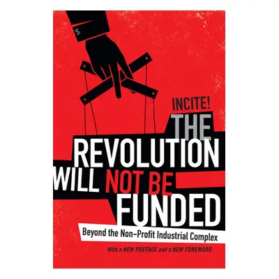 "The Revolution Will Not Be Funded: Beyond the Non-Profit Industrial Complex" - "" ("Incite! Inc