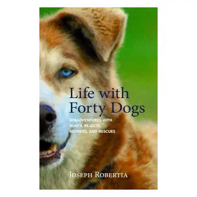 "Life with Forty Dogs: Misadventures with Runts, Rejects, Retirees, and Rescues" - "" ("Robertia