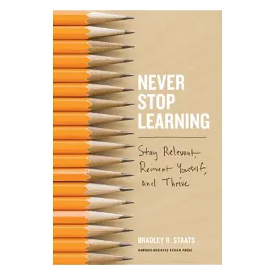 "Never Stop Learning: Stay Relevant, Reinvent Yourself, and Thrive" - "" ("Staats Bradley R.")(P