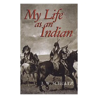 "My Life as an Indian" - "" ("Schultz J. W.")(Paperback)