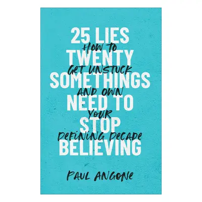 "25 Lies Twentysomethings Need to Stop Believing: How to Get Unstuck and Own Your Defining Decad