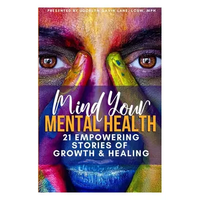 "Mind Your Mental Health 21 Empowering Stories of Growth and Healing" - "" ("Gavin-Lane Jocelyn"