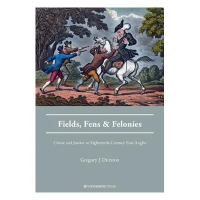 "Fields, Fens and Felonies: Crime and Justice in Eighteenth-Century East Anglia" - "" ("Durston 