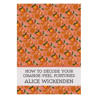 "How To Decode Your Orange-Peel Fortunes" - "" ("Wickenden Alice")(Paperback)