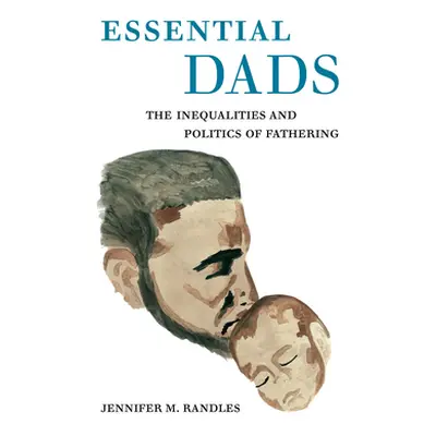 "Essential Dads: The Inequalities and Politics of Fathering" - "" ("Randles Jennifer M.")(Paperb