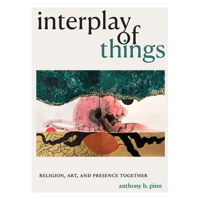 "Interplay of Things: Religion, Art, and Presence Together" - "" ("Pinn Anthony B.")(Paperback)