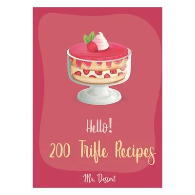 "Hello! 200 Trifle Recipes: Best Trifle Cookbook Ever For Beginners [Gingerbread Cookbook, Straw