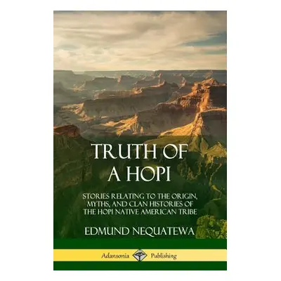 "Truth of a Hopi: Stories Relating to the Origin, Myths, and Clan Histories of the Hopi Native A