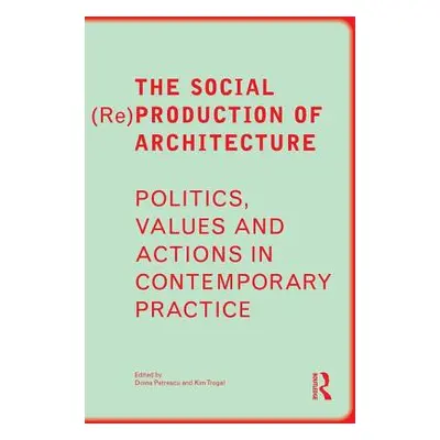 "The Social (Re)Production of Architecture: Politics, Values and Actions in Contemporary Practic