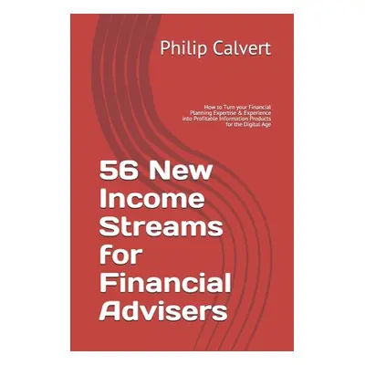 "56 New Income Streams for Financial Advisers: How to Turn your Financial Planning Expertise & E