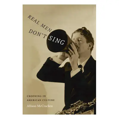 "Real Men Don't Sing: Crooning in American Culture" - "" ("McCracken Allison")(Paperback)