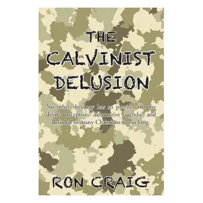 "The Calvinist Delusion: No Other Theology Has So Precisely Fit the Devil's Deceptive, Destructi