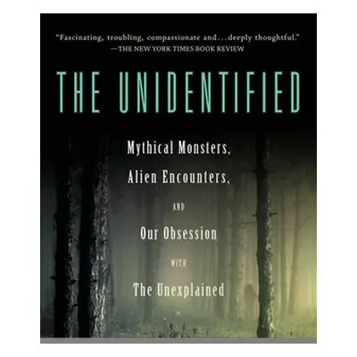 "The Unidentified: Mythical Monsters, Alien Encounters, and Our Obsession with the Unexplained" 