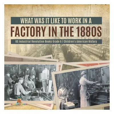 "What Was It like to Work in a Factory in the 1880s US Industrial Revolution Books Grade 6 Child