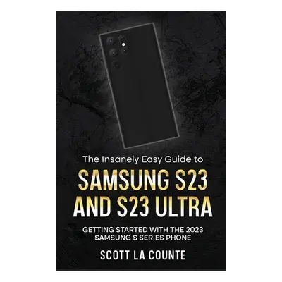 "The Insanely Easy Guide to Samsung S23 and S23 Ultra: Getting Started With the 2023 Samsung S S