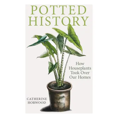 "Potted History: How Houseplants Took Over Our Homes" - "" ("Horwood Catherine")(Paperback)