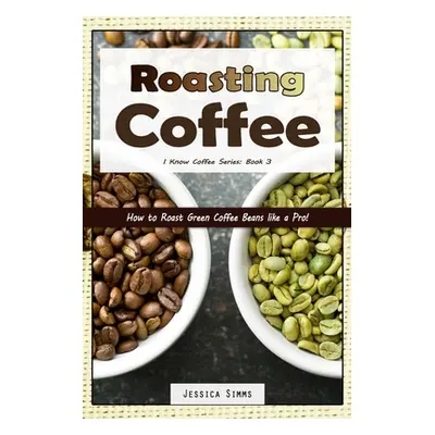 "Roasting Coffee: How to Roast Green Coffee Beans like a Pro" - "" ("Simms Jessica")(Paperback)