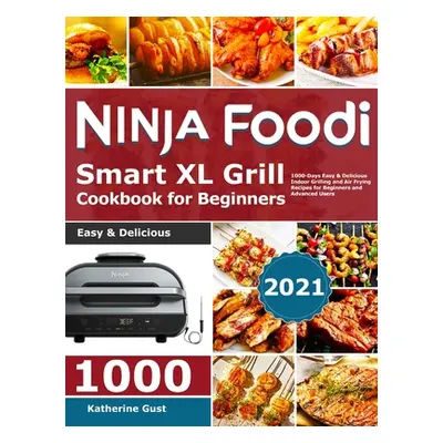 "Ninja Foodi Smart XL Grill Cookbook for Beginners 2021: 1000-Days Easy & Delicious Indoor Grill