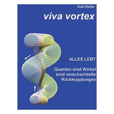 "Viva Vortex: Alles lebt - Quanten sind Wirbel sind verschachtelte Rckkopplungen" - "" ("Mller G