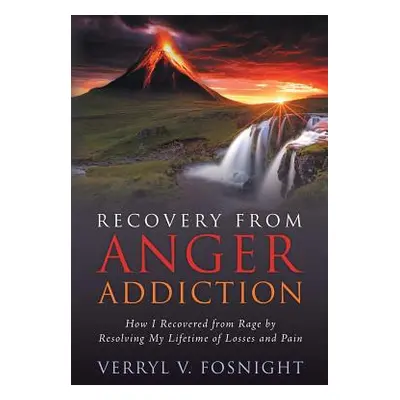 "Recovery from Anger Addiction: How I Recovered from Rage by Resolving My Lifetime of Losses and