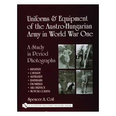 "Uniforms & Equipment of the Austro-Hungarian Army in World War One" - "" ("Coil Spencer Anthony