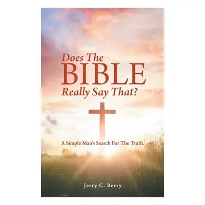 "Does the Bible Really Say That?: A Simple Man's Search for the Truth." - "" ("Berry Jerry C.")(