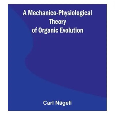 "A Mechanico-Physiological Theory of Organic Evolution" - "" ("Ngeli Carl")(Paperback)