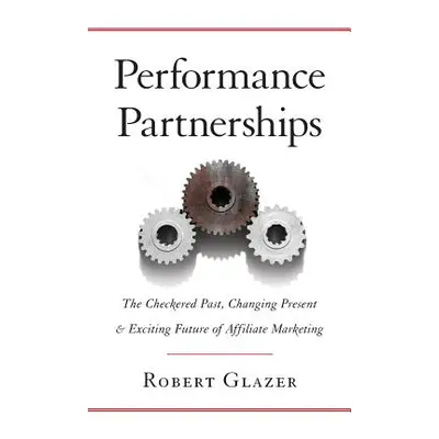 "Performance Partnerships: The Checkered Past, Changing Present & Exciting Future of Affiliate M