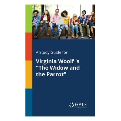 "A Study Guide for Virginia Woolf 's The Widow and the Parrot" - "" ("Gale Cengage Learning")(Pa