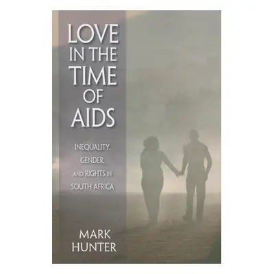 "Love in the Time of AIDS: Inequality, Gender, and Rights in South Africa" - "" ("Hunter Mark")(