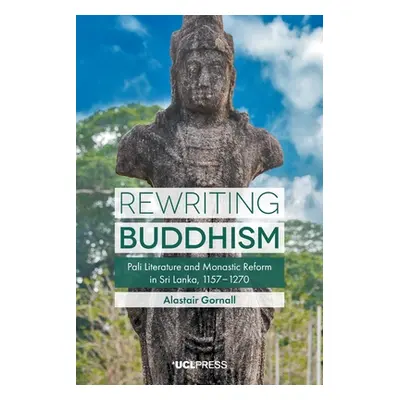 "Rewriting Buddhism: Pali Literature and Monastic Reform in Sri Lanka, 1157-1270" - "" ("Gornall